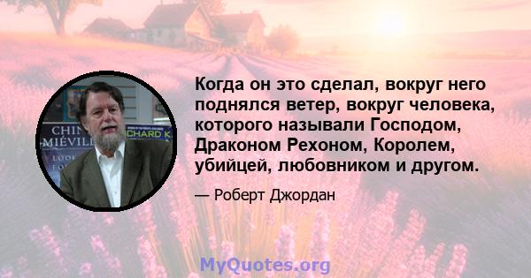 Когда он это сделал, вокруг него поднялся ветер, вокруг человека, которого называли Господом, Драконом Рехоном, Королем, убийцей, любовником и другом.