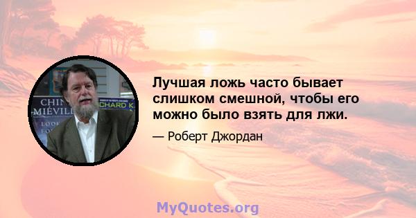 Лучшая ложь часто бывает слишком смешной, чтобы его можно было взять для лжи.