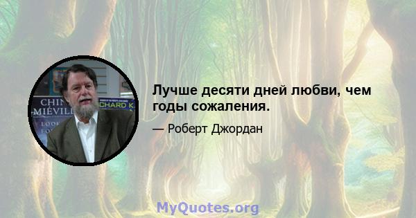 Лучше десяти дней любви, чем годы сожаления.