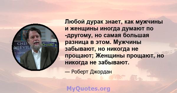 Любой дурак знает, как мужчины и женщины иногда думают по -другому, но самая большая разница в этом. Мужчины забывают, но никогда не прощают; Женщины прощают, но никогда не забывают.