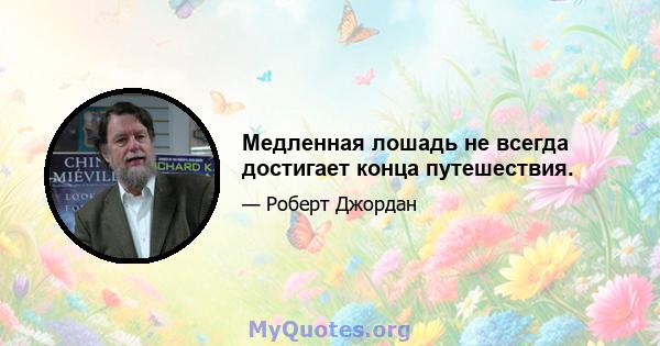 Медленная лошадь не всегда достигает конца путешествия.