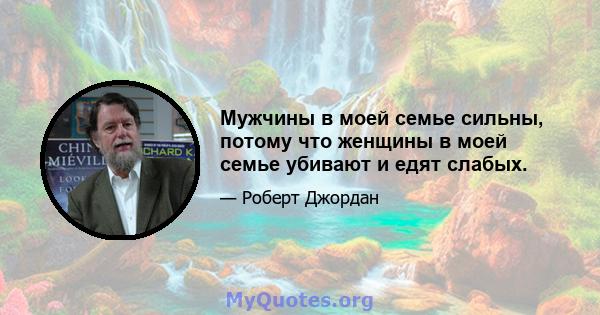 Мужчины в моей семье сильны, потому что женщины в моей семье убивают и едят слабых.