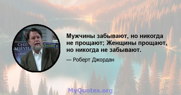 Мужчины забывают, но никогда не прощают; Женщины прощают, но никогда не забывают.