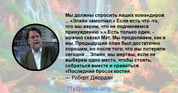 Мы должны спросить наших командиров ... «Элайн замолчал.» Если есть что -то, что мы верим, что не подчиняемся принуждению ».« Есть только один, - мрачно сказал Мэт. Мы продолжаем, как и мы. Предыдущий план был