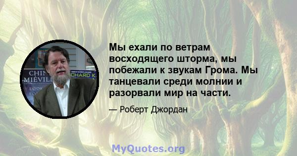 Мы ехали по ветрам восходящего шторма, мы побежали к звукам Грома. Мы танцевали среди молнии и разорвали мир на части.