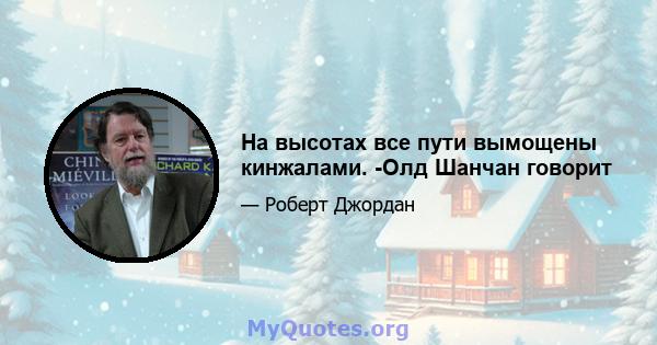 На высотах все пути вымощены кинжалами. -Олд Шанчан говорит