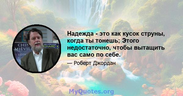 Надежда - это как кусок струны, когда ты тонешь; Этого недостаточно, чтобы вытащить вас само по себе.