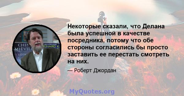 Некоторые сказали, что Делана была успешной в качестве посредника, потому что обе стороны согласились бы просто заставить ее перестать смотреть на них.