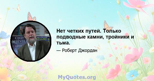 Нет четких путей. Только подводные камни, тройники и тьма.