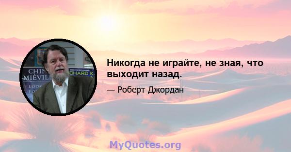 Никогда не играйте, не зная, что выходит назад.