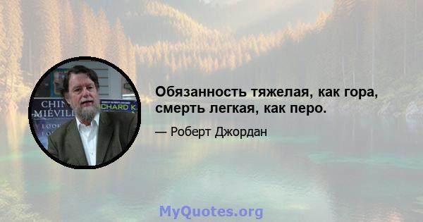 Обязанность тяжелая, как гора, смерть легкая, как перо.