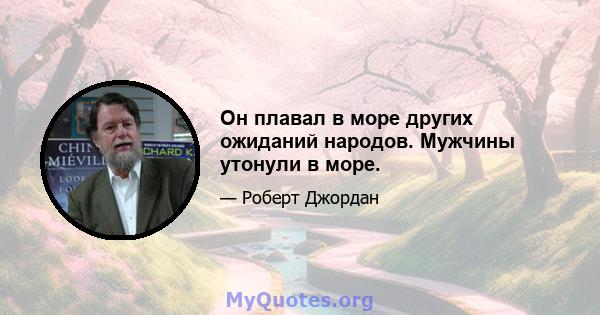 Он плавал в море других ожиданий народов. Мужчины утонули в море.