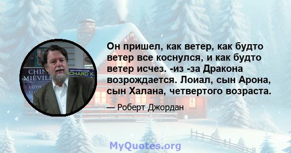 Он пришел, как ветер, как будто ветер все коснулся, и как будто ветер исчез. -из -за Дракона возрождается. Лоиал, сын Арона, сын Халана, четвертого возраста.