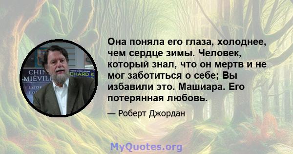 Она поняла его глаза, холоднее, чем сердце зимы. Человек, который знал, что он мертв и не мог заботиться о себе; Вы избавили это. Машиара. Его потерянная любовь.