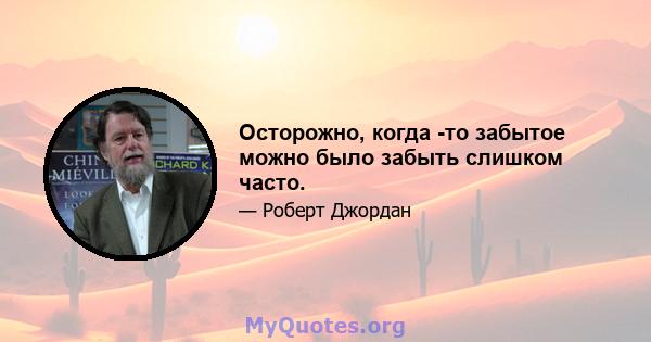 Осторожно, когда -то забытое можно было забыть слишком часто.