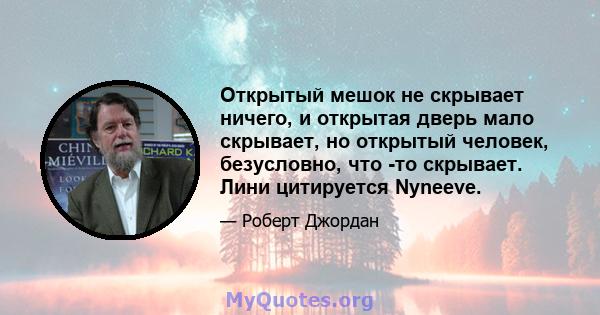 Открытый мешок не скрывает ничего, и открытая дверь мало скрывает, но открытый человек, безусловно, что -то скрывает. Лини цитируется Nyneeve.