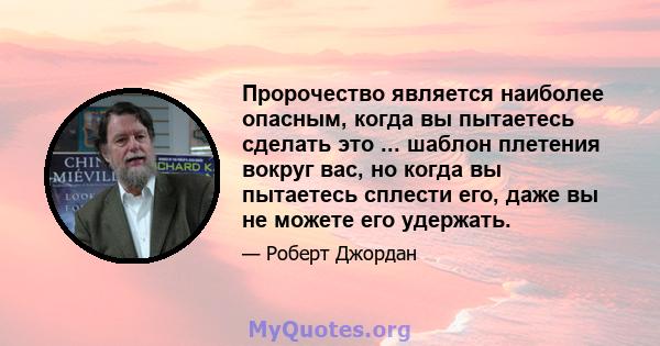 Пророчество является наиболее опасным, когда вы пытаетесь сделать это ... шаблон плетения вокруг вас, но когда вы пытаетесь сплести его, даже вы не можете его удержать.