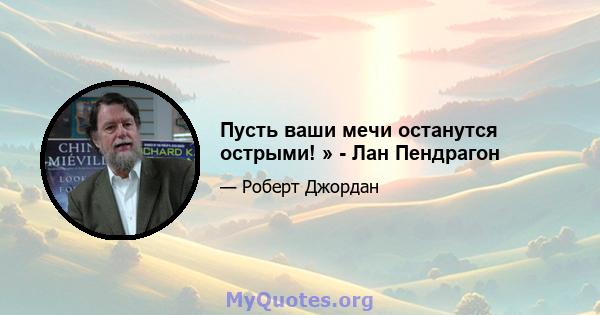 Пусть ваши мечи останутся острыми! » - Лан Пендрагон