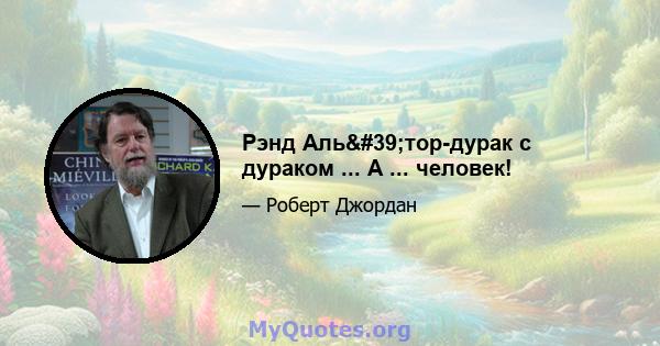 Рэнд Аль'тор-дурак с дураком ... А ... человек!