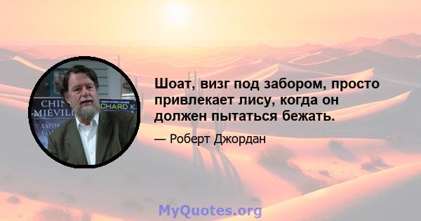 Шоат, визг под забором, просто привлекает лису, когда он должен пытаться бежать.