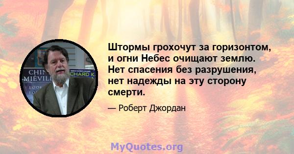 Штормы грохочут за горизонтом, и огни Небес очищают землю. Нет спасения без разрушения, нет надежды на эту сторону смерти.