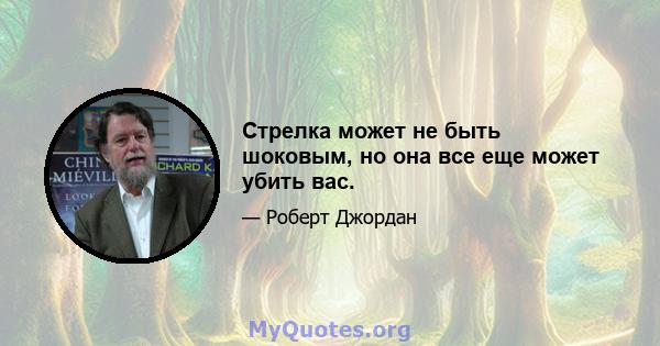 Стрелка может не быть шоковым, но она все еще может убить вас.