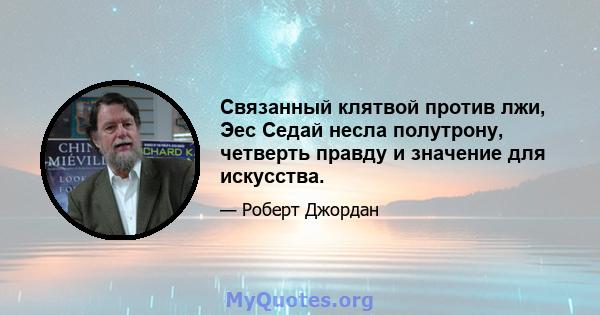 Связанный клятвой против лжи, Эес Седай несла полутрону, четверть правду и значение для искусства.