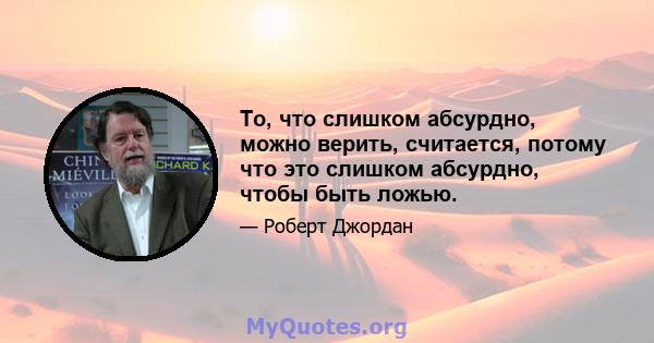 То, что слишком абсурдно, можно верить, считается, потому что это слишком абсурдно, чтобы быть ложью.