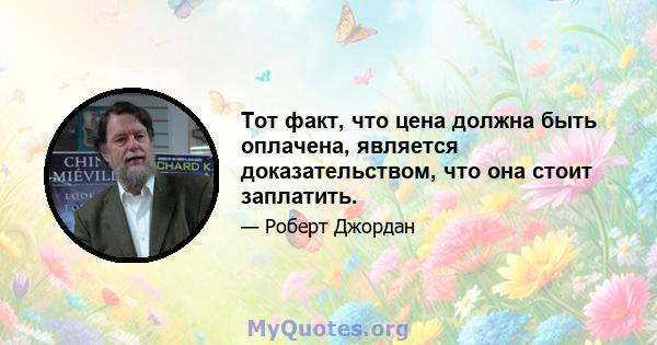 Тот факт, что цена должна быть оплачена, является доказательством, что она стоит заплатить.