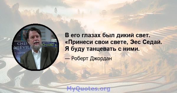 В его глазах был дикий свет. «Принеси свои свете, Эес Седай. Я буду танцевать с ними.