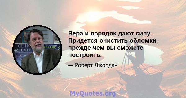 Вера и порядок дают силу. Придется очистить обломки, прежде чем вы сможете построить.