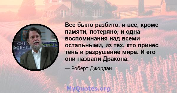 Все было разбито, и все, кроме памяти, потеряно, и одна воспоминания над всеми остальными, из тех, кто принес тень и разрушение мира. И его они назвали Дракона.