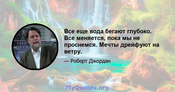 Все еще вода бегают глубоко. Все меняется, пока мы не проснемся. Мечты дрейфуют на ветру.