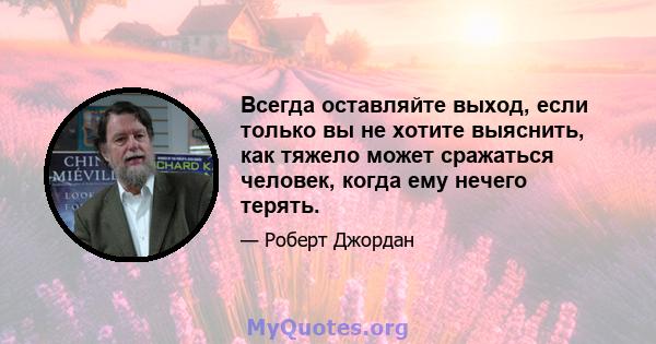 Всегда оставляйте выход, если только вы не хотите выяснить, как тяжело может сражаться человек, когда ему нечего терять.