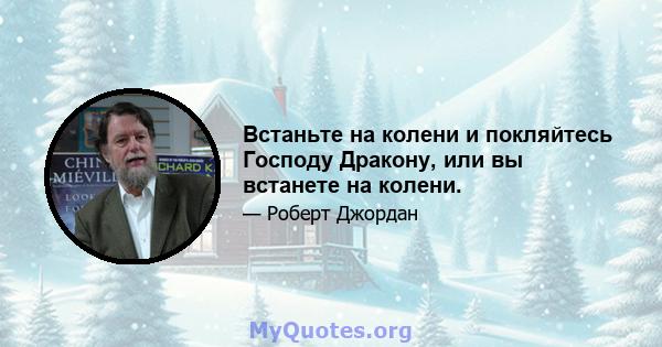 Встаньте на колени и покляйтесь Господу Дракону, или вы встанете на колени.