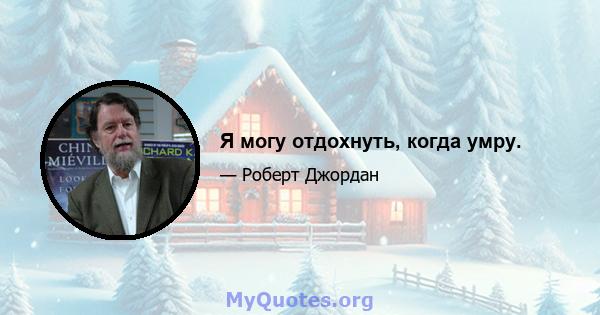 Я могу отдохнуть, когда умру.