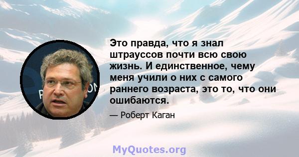 Это правда, что я знал штрауссов почти всю свою жизнь. И единственное, чему меня учили о них с самого раннего возраста, это то, что они ошибаются.