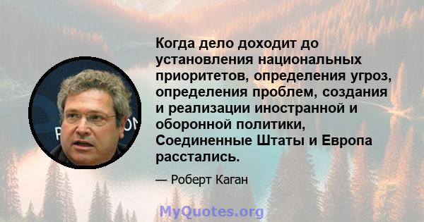 Когда дело доходит до установления национальных приоритетов, определения угроз, определения проблем, создания и реализации иностранной и оборонной политики, Соединенные Штаты и Европа расстались.