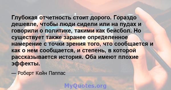 Глубокая отчетность стоит дорого. Гораздо дешевле, чтобы люди сидели или на пудах и говорили о политике, такими как бейсбол. Но существует также заранее определенное намерение с точки зрения того, что сообщается и как о 