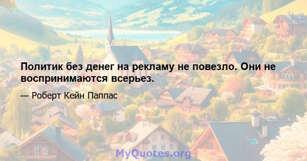 Политик без денег на рекламу не повезло. Они не воспринимаются всерьез.