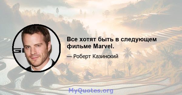 Все хотят быть в следующем фильме Marvel.