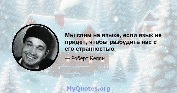 Мы спим на языке, если язык не придет, чтобы разбудить нас с его странностью.