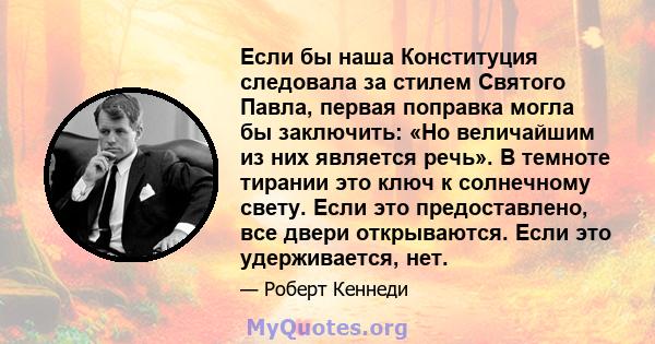 Если бы наша Конституция следовала за стилем Святого Павла, первая поправка могла бы заключить: «Но величайшим из них является речь». В темноте тирании это ключ к солнечному свету. Если это предоставлено, все двери