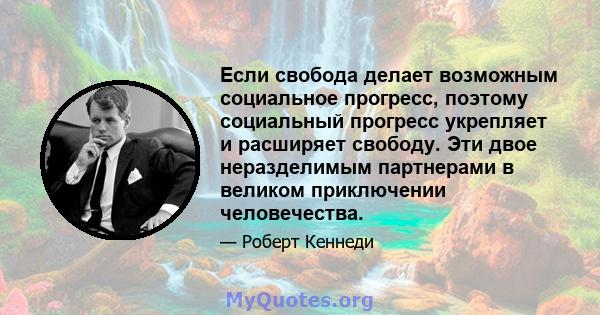 Если свобода делает возможным социальное прогресс, поэтому социальный прогресс укрепляет и расширяет свободу. Эти двое неразделимым партнерами в великом приключении человечества.