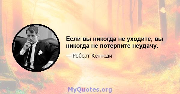 Если вы никогда не уходите, вы никогда не потерпите неудачу.