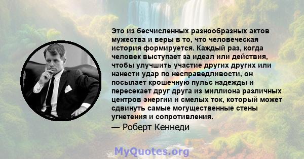 Это из бесчисленных разнообразных актов мужества и веры в то, что человеческая история формируется. Каждый раз, когда человек выступает за идеал или действия, чтобы улучшить участие других других или нанести удар по