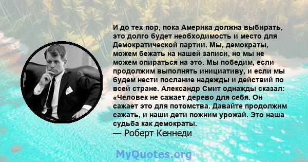 И до тех пор, пока Америка должна выбирать, это долго будет необходимость и место для Демократической партии. Мы, демократы, можем бежать на нашей записи, но мы не можем опираться на это. Мы победим, если продолжим