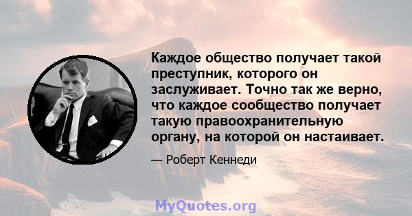 Каждое общество получает такой преступник, которого он заслуживает. Точно так же верно, что каждое сообщество получает такую ​​правоохранительную органу, на которой он настаивает.