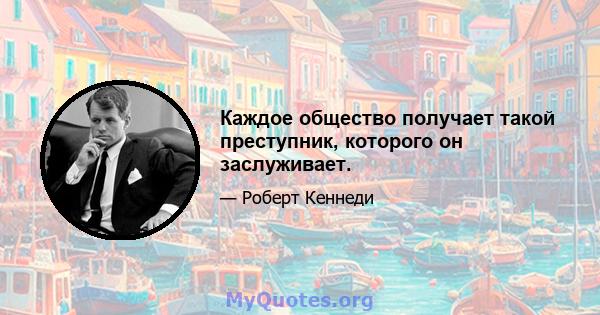 Каждое общество получает такой преступник, которого он заслуживает.