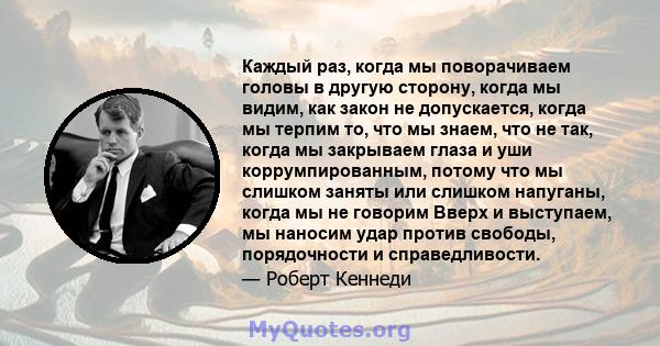 Каждый раз, когда мы поворачиваем головы в другую сторону, когда мы видим, как закон не допускается, когда мы терпим то, что мы знаем, что не так, когда мы закрываем глаза и уши коррумпированным, потому что мы слишком